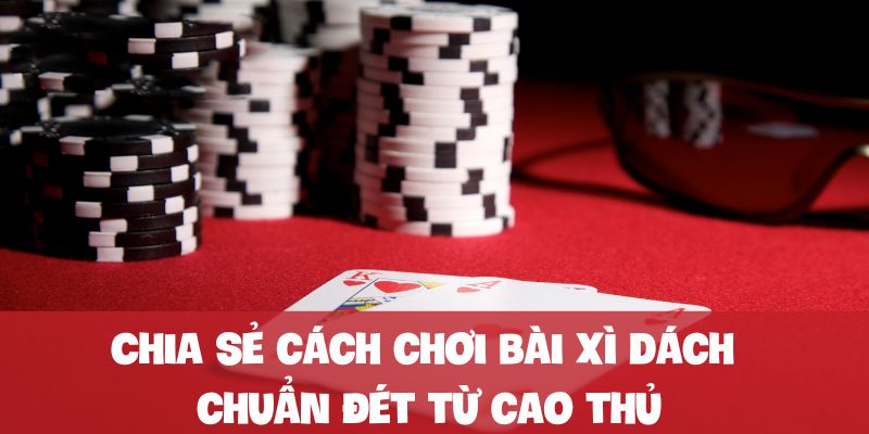 Hiểu rõ cách chơi bài xì dách hiệu quả thông qua chiến thuật