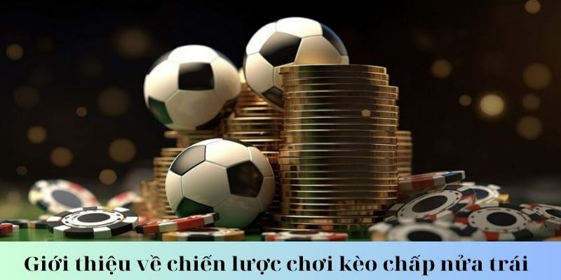 Ưu đãi siêu khủng khi chơi kèo chấp nữa trái